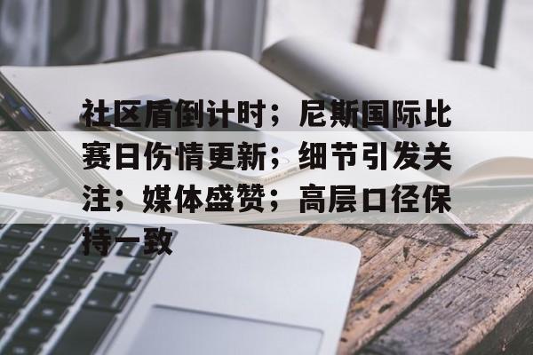 华体会登录关于社区盾倒计时；尼斯国际比赛日伤情更新；细节引发关注；媒体盛赞；高层口径保持一致的信息